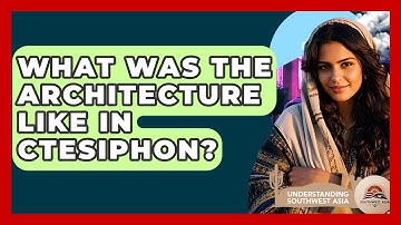 What Was The Architecture Like In Ctesiphon? - Understanding Southwest Asia