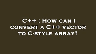C++ : How can I convert a C++ vector to C-style array?