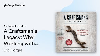 A Craftsman’s Legacy: Why Working with Our… by Eric Gorges · Audiobook preview