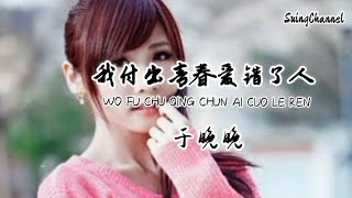 我付出青春爱错了人-于晚晚 [ 我付出最好的青春却爱错了人, 如今她陪着你同床共枕, 你对她付出了情深我变成路人, 还要去嘲笑我太过愚蠢 ]
