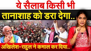 ये सैलाब किसी भी तानाशाह को डरा देगा..अखिलेश-राहुल ने कमाल कर दिया.. Analysis by Pragya