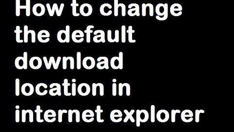 How to change the default download location in Internet explorer