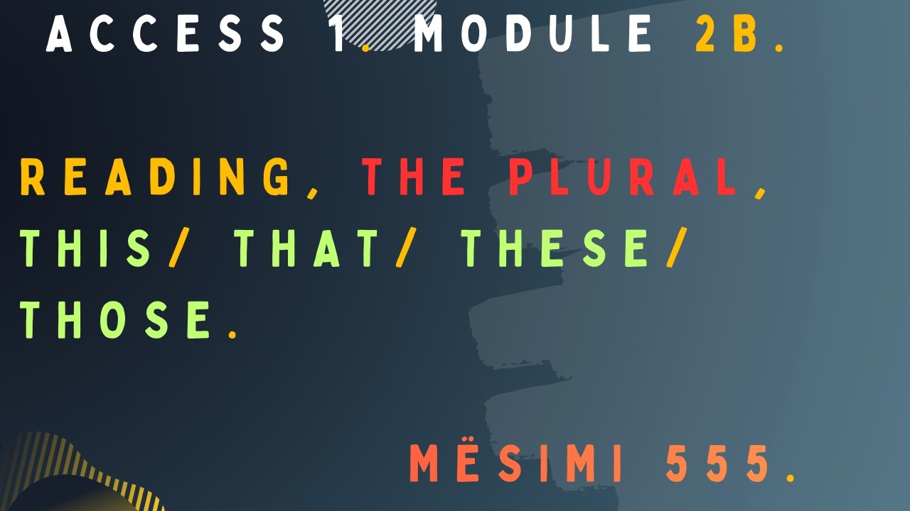 ACCESS 1. Module 2b. Reading, The plural, This/ That/ These/ those.  Mësimi 555.