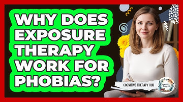 Why Does Exposure Therapy Work For Phobias? - Cognitive Therapy Hub