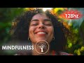 Mindfulness 128 hertz | Pleine conscience | Vivre le moment présent