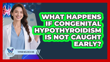 What Happens If Congenital Hypothyroidism Is Not Caught Early? - Thyroid Wellness Hub