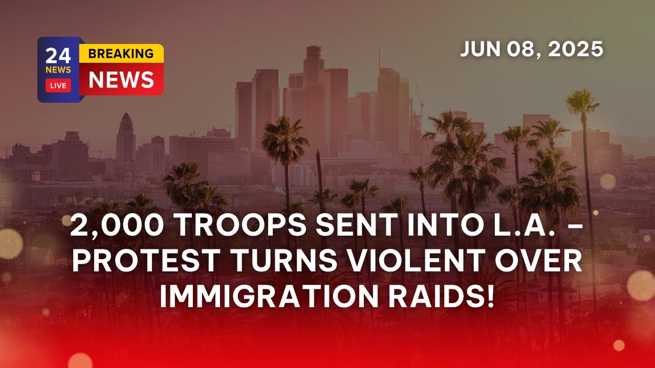 2,000 Troops Sent Into L.A. – Protest Turns Violent Over Immigration Raids!