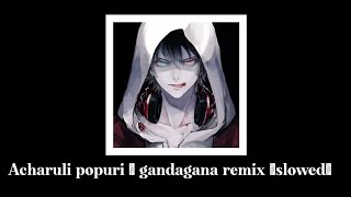 Acharuli popuri - Gandagana {Remix}  (slowed)