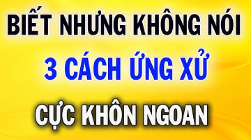 Người Thông Minh Biết Nhưng Không Nói, 3 Cách Ứng Xử Khôn Ngoan