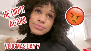 Vlogmas Day 7: HE DID IT AGAIN! 😡