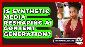 Is Synthetic Media Reshaping AI Content Generation? - Video And Design Saas Solutions