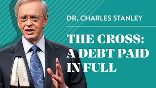 The Cross: A Debt Paid In Full – Dr. Charles Stanley