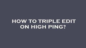 How to triple edit on high ping?