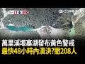 一刀未剪｜最快48小時內潰決？花蓮「萬里溪堰塞湖」發布黃色警戒 撤離2鄉鎮208人！行政院：馬太鞍溪堰塞湖已成淺灘 續監測致災風險｜三立新聞LIVE