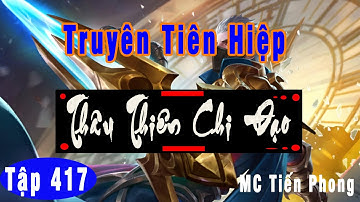 [TẬP 417] THÂU THIÊN CHI ĐẠO: Hồ Khư cố nhân | MC Tiến Phong |Truyện tiên hiệp HOT 2021