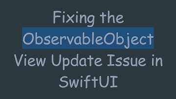 Fixing the ObservableObject View Update Issue in SwiftUI