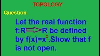 Let the real function be defined by f(x)=x2. Show that f is not open.
