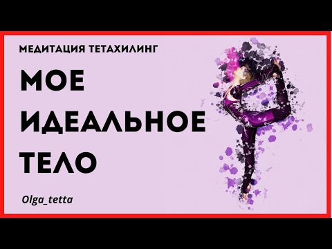 МОЕ ИДЕАЛЬНОЕ ТЕЛО | Медитация Тетахилинг | Как принять и полюбить себя | Лишний вес | Здоровое тело