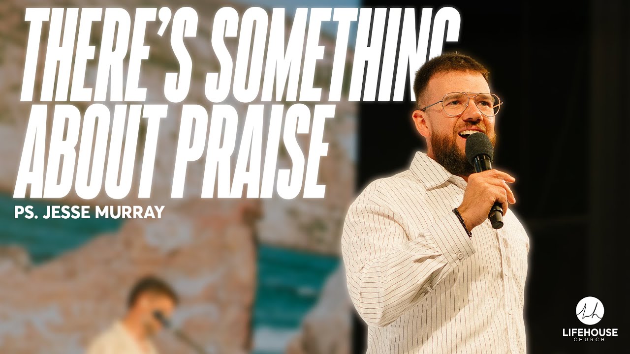 There's Something About Praise | Ps. Jesse Murray | LifeHouse Church