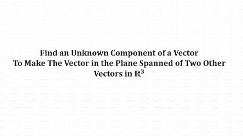 Find an Unknown Component of a Vector   So It Is In the Span of Two Other Vectors in R3