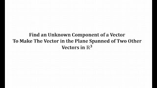 Find an Unknown Component of a Vector   So It Is In the Span of Two Other Vectors in R3
