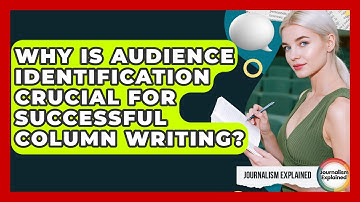 Why Is Audience Identification Crucial For Successful Column Writing? - Journalism Explained