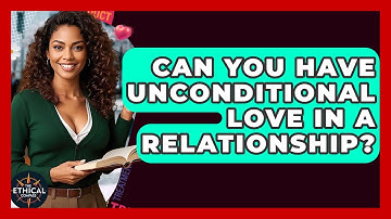 Can You Have Unconditional Love In A Relationship? - The Ethical Compass