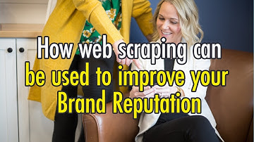 How you can use web scraping to improve your brand reputation