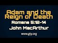 Adam and the Reign of Death (Romans 5:12-14) - Dr. John MacArthur