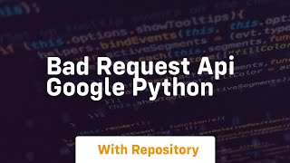 Bad request API google Python
