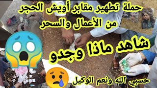 حملة تطهير مقابر أويش الحجر من الأعمال شاهد ماذا وجدو 😱 لا اله الا الله