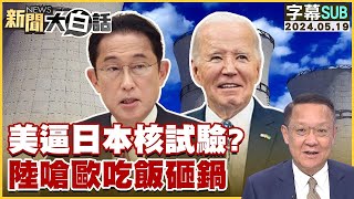 [SUB]美逼日本核試驗？陸嗆歐吃飯砸鍋 新聞大白話 20240519 (字幕版)