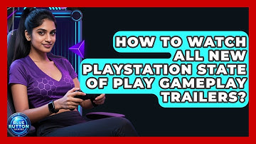 How To Watch All New PlayStation State Of Play Gameplay Trailers? - Blue Button Gaming