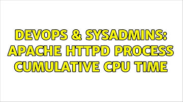 DevOps & SysAdmins: Apache HTTPD process cumulative cpu time
