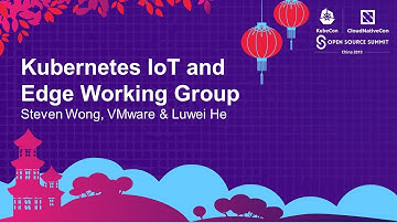 Kubernetes IoT and Edge Working Group - Steven Wong, VMware & Luwei He