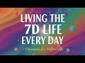 LIVING THE 7D LIFE EVERYDAY