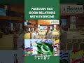 PAKISTAN HAS GOOD RELATIONS WITH EVERYONE