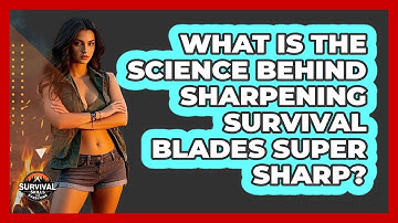 What Is The Science Behind Sharpening Survival Blades Super Sharp? - Survival Skills for Everyone