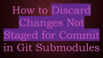 How to Discard Changes Not Staged for Commit in Git Submodules