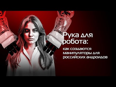Руки для роботов: как создаются манипуляторы для российских андроидов