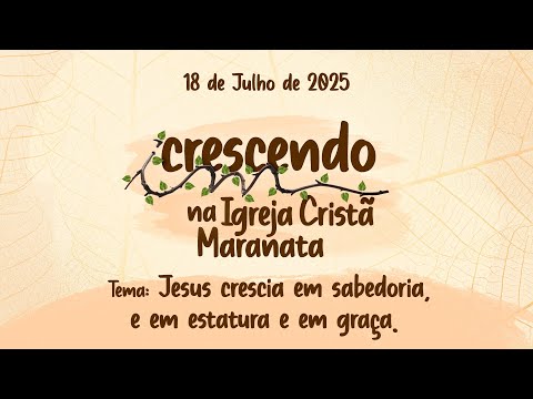 18/07/2025 - [CRESCENDO NA IGREJA CRISTÃ MARANATA] - Tema: "Jesus crescia em sabedoria, estatura..."