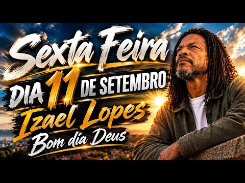 Sexta Feira dia 11 de Setembro - Izael Lopes | Bom dia Deus 🙏