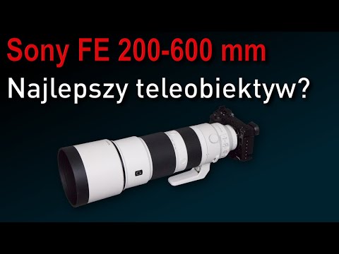 Sony FE 200-600mm F/5,6-6,3 OSS - najlepszy tele na rynku?