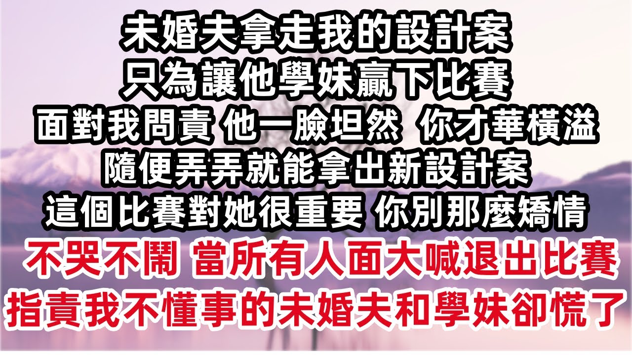 未婚夫拿走我的設計案 只為讓他學妹贏下比賽 他一臉坦然 「你才華橫溢 隨便弄弄就能拿出新設計案 這個比賽對她很重要 你別那麼矯情」 我不哭不鬧 當所有人面大喊退出比賽 指責我不懂事的未婚夫和學妹卻慌了