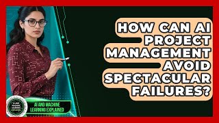 How Can AI Project Management Avoid Spectacular Failures? - AI and Machine Learning Explained