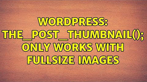 Wordpress: the_post_thumbnail(); only works with fullsize images