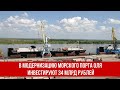 В модернизацию морского порта Оля в Астраханской области инвестируют 34 млрд рублей