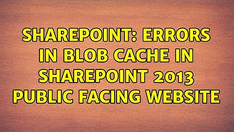 Sharepoint: Errors in Blob Cache in SharePoint 2013 public facing website