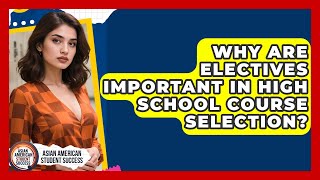 Why Are Electives Important In High School Course Selection? - Asian American Student Success