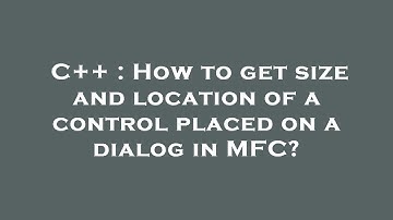 C++ : How to get size and location of a control placed on a dialog in MFC?